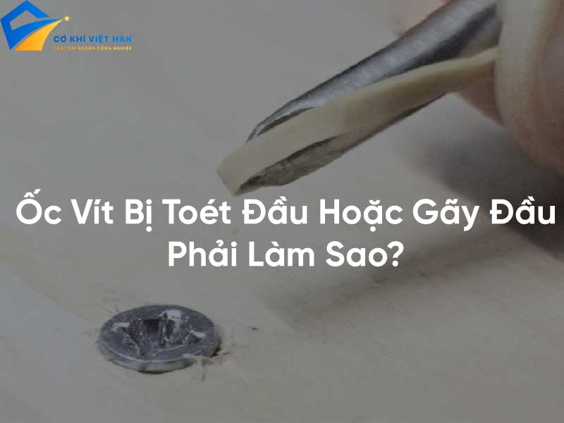 Cách tháo ốc vít bị toét đầu